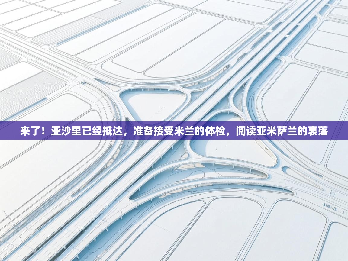 来了!亚沙里已经抵达,准备接受米兰的体检,阅读亚米萨兰的哀落 第2张