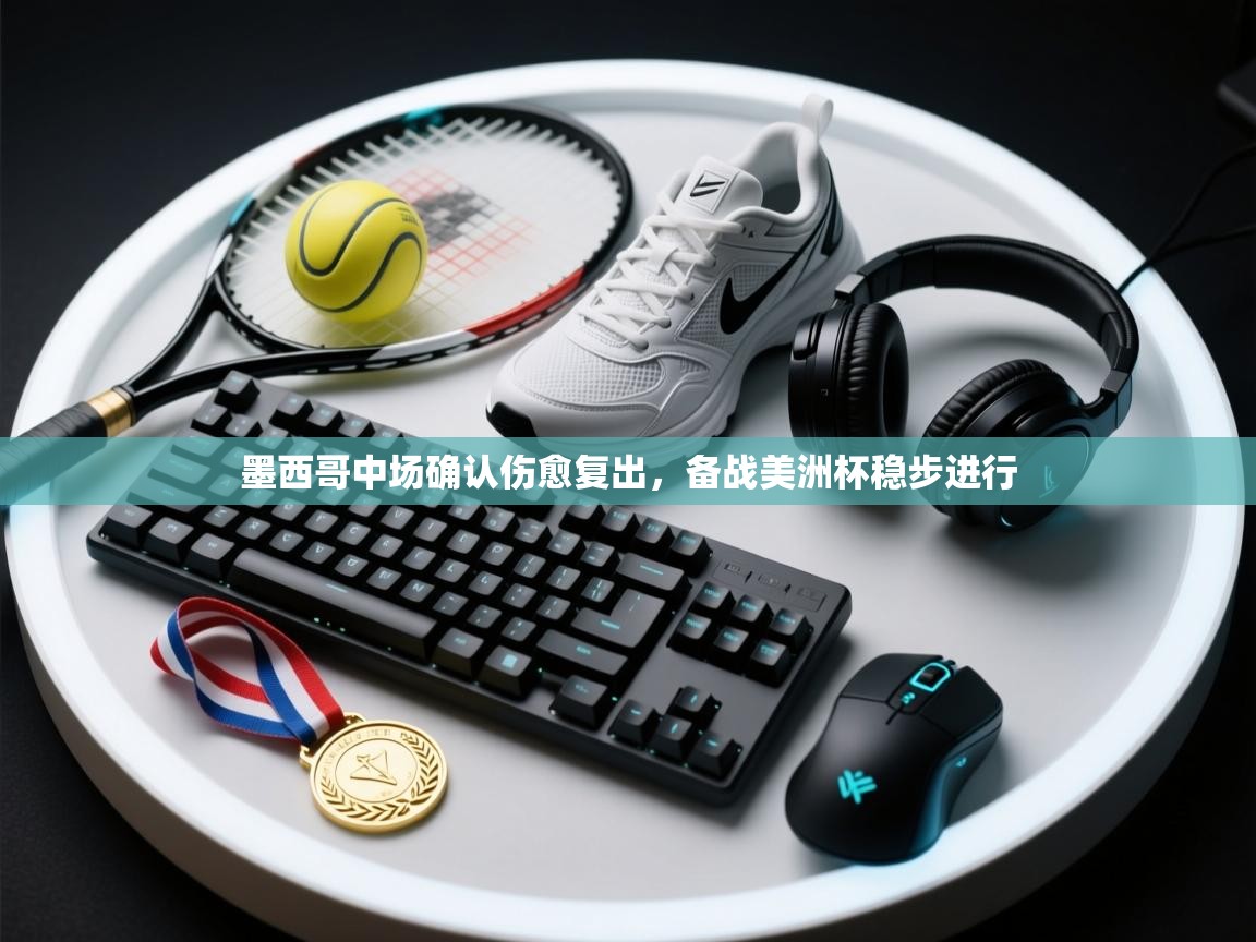 墨西哥中场确认伤愈复出，备战美洲杯稳步进行  第2张